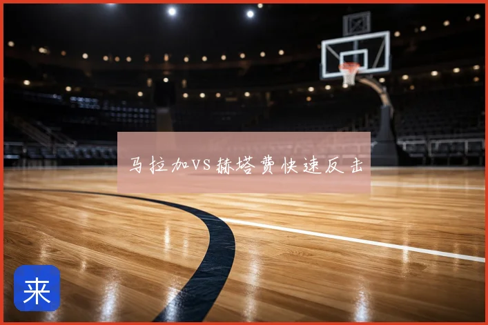 马拉加vs赫塔费快速反击