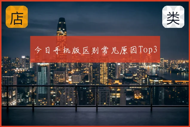 今日手机版区别常见原因Top3