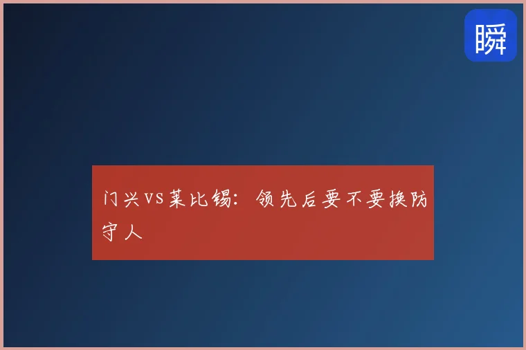 门兴vs莱比锡：领先后要不要换防守人