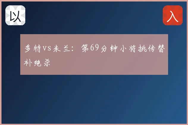 多特vs米兰:第69分钟小将挑传替补绝杀