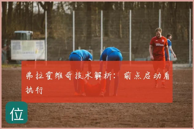 弗拉霍维奇技术解析：前点启动看执行
