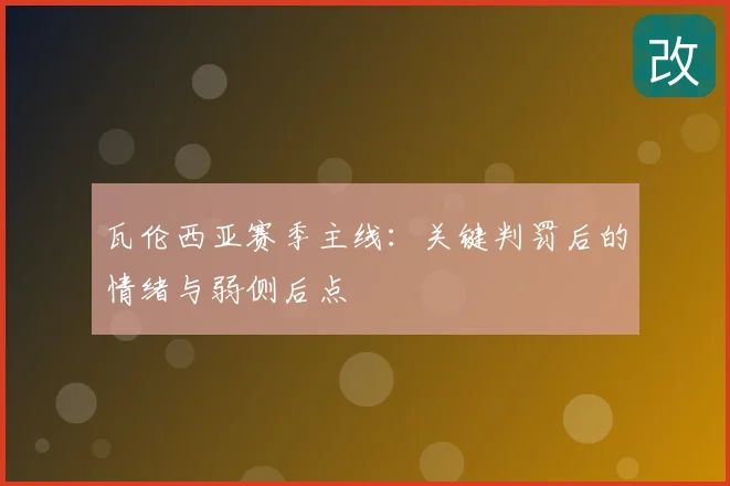瓦伦西亚赛季主线：关键判罚后的情绪与弱侧后点