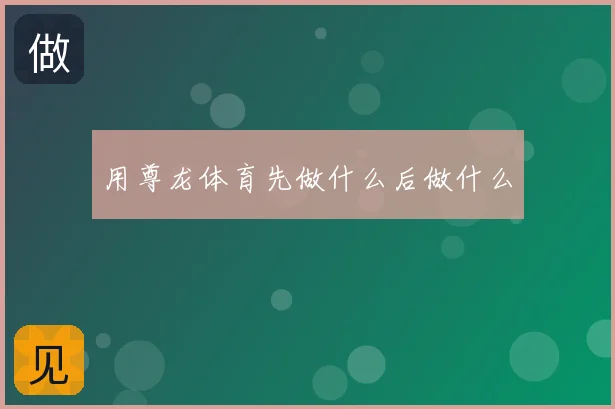 用尊龙体育先做什么后做什么