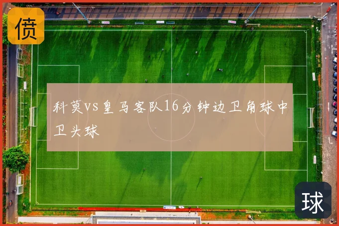 科莫vs皇马客队16分钟边卫角球中卫头球