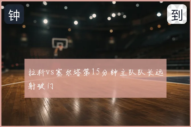拉科vs塞尔塔第15分钟主队队长远射破门