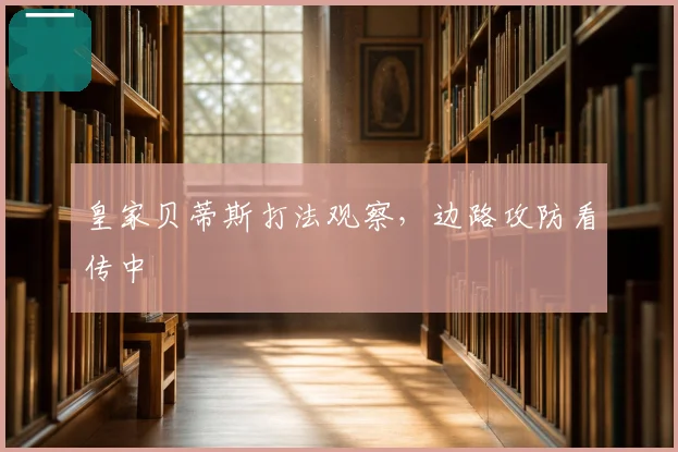 皇家贝蒂斯打法观察，边路攻防看传中
