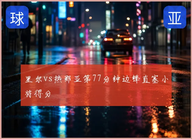 里尔vs热那亚第77分钟边锋直塞小将得分