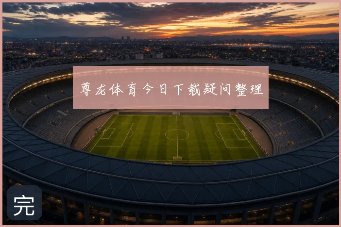 尊龙体育今日下载疑问整理